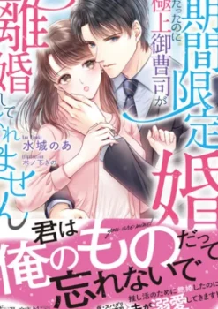 期間限定婚だったのに極上御曹司が離婚してくれません