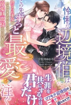 怜悧な辺境伯はこの先ずっと最愛を注ぐ　捨てられ才女がジョブチェンジしたら、溺愛旦那様が待っていました