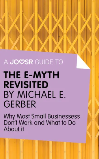 A Joosr Guide to... The E-Myth Revisited by Michael E. Gerber: Why Most Small Businesses Don't Work and What to Do About It