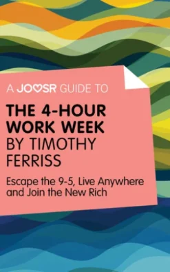 A Joosr Guide to... The 4-Hour Work Week by Timothy Ferriss: Escape the 9-5, Live Anywhere and Join the New Rich