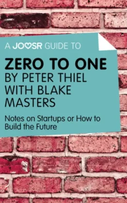 A Joosr Guide to... Zero to One by Peter Thiel with Blake Masters: Notes on Start Ups, or How to Build the Future
