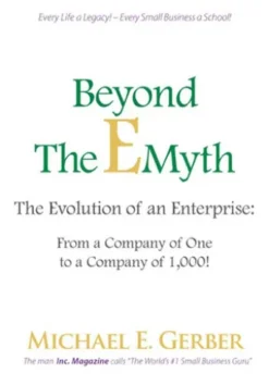 Beyond The E-Myth: The Evolution of an Enterprise: From a Company of One to a Company of 1,000!