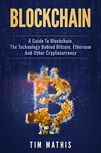 Blockchain: A Guide To Blockchain, The Technology Behind Bitcoin, Ethereum And Other Cryptocurrency