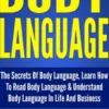 Body Language: The Secrets Of Body Language, Learn How To Read Body Language & Understand Body Language In Life And Business