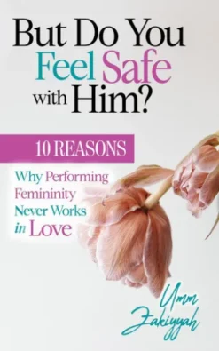 But Do You Feel Safe with Him? 10 Reasons Why Performing Femininity Never Works in Love