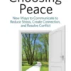 Choosing Peace: New Ways to Communicate to Reduce Stress, Create Connection, and Resolve Conflict
