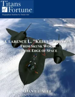Clarence L. "Kelly" Johnson: From Skunk Works To The Edge Of Space
