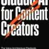 Claude AI for Content Creators: The Voice Architecture Playbook: Advanced Prompting, Digital Workbenches, and the Art of Humanizing AI Writing