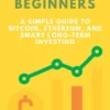 Crypto 101 for Beginners: A Simple Guide to Bitcoin, Ethereum, and Smart Long-Term Investing