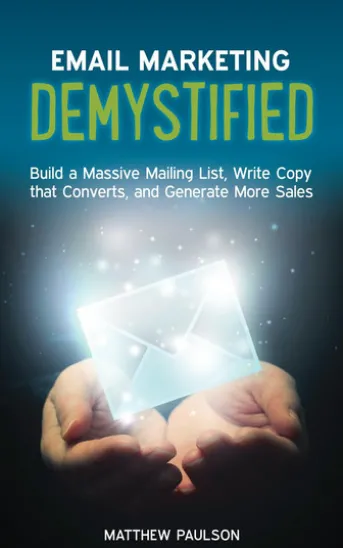 Email Marketing Demystified: Build a Massive Mailing List, Write Copy that Converts and Generate More Sales