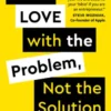 Fall in Love with the Problem, Not the Solution
