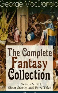 George MacDonald: The Complete Fantasy Collection - 8 Novels & 30+ Short Stories and Fairy Tales (Illustrated)
