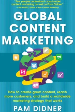 Global Content Marketing: How to Create Great Content, Reach More Customers, and Build a Worldwide Marketing Strategy that Works