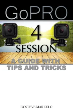 GOPRO HERO 4 SESSION: A GUIDE with TIPS AND TRICKS