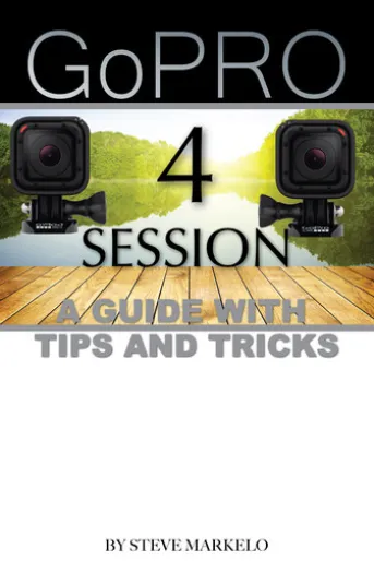 GOPRO HERO 4 SESSION: A GUIDE with TIPS AND TRICKS
