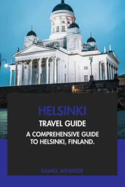 Helsinki Travel Guide: A Comprehensive Guide to Helsinki, Finland