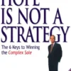 Hope Is Not a Strategy: The 6 Keys to Winning the Complex Sale : The 6 Keys to Winning the Complex Sale: The 6 Keys to Winning the Complex Sale