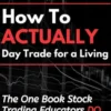 How to Actually Day Trade for A Living: The One Book Stock Trading Educators Do Not Want You to Read