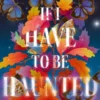 If I Have To Be Haunted