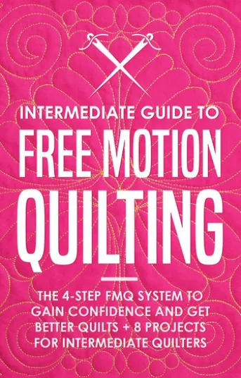 Intermediate Guide to Free Motion Quilting: The 4-Step FMQ System to Gain Confidence and Get Better Quilts + 8 Projects for Intermediate Quilters