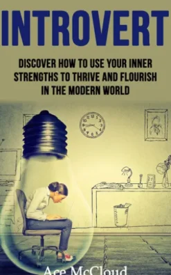 Introvert: Discover How To Use Your Inner Strengths To Thrive And Flourish In The Modern World