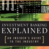 Investment Banking Explained: An Insider's Guide to the Industry : An Insider's Guide to the Industry: An Insider's Guide to the Industry