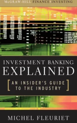 Investment Banking Explained: An Insider's Guide to the Industry : An Insider's Guide to the Industry: An Insider's Guide to the Industry