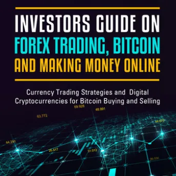 Investors Guide On Forex Trading, Bitcoin and Making Money Online: Currency Trading Strategies and Digital Cryptocurrencies for Bitcoin Buying and Selling