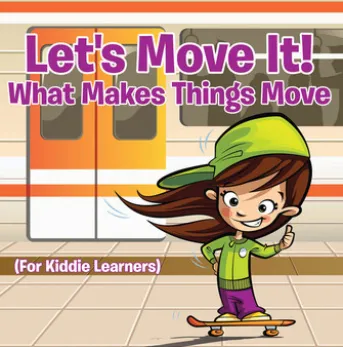 Let's Move It! What Makes Things Move (For Kiddie Learners)