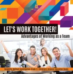 Let's Work Together! Advantages of Working as a Team | Scientific Method Investigation Grade 3 | Children's Science Education Books