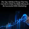 Marketing: The Top 100 Best Things That You Can Do In Order To Make Money & Be Successful With Marketing