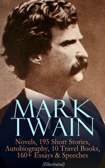 MARK TWAIN: 12 Novels, 195 Short Stories, Autobiography, 10 Travel Books, 160+ Essays & Speeches (Illustrated)