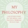 My Philosophy - And Other Essays on the Moral and Political Problems of Our Time