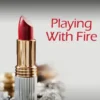 Playing with Fire