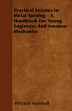 Practical Lessons In Metal Turning - A Handbook For Young Engineers And Amateur Mechanics