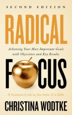 Radical Focus: Achieving Your Most Important Goals with Objectives and Key Results - [SECOND EDITION]