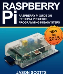 Raspberry Pi :Raspberry Pi Guide On Python & Projects Programming In Easy Steps