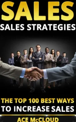 Sales: Sales Strategies: The Top 100 Best Ways To Increase Sales