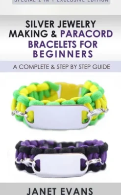 Silver Jewelry Making & Paracord Bracelets For Beginners : A Complete & Step by Step Guide
