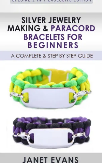 Silver Jewelry Making & Paracord Bracelets For Beginners : A Complete & Step by Step Guide