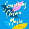 Something Certain, Maybe