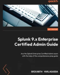 Splunk 9.x Enterprise Certified Admin Guide