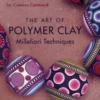 The Art of Polymer Clay Millefiori Techniques