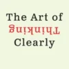 The Art of Thinking Clearly