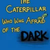 The Caterpillar Who Was Afraid of the Dark