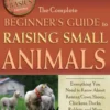 The Complete Beginner's Guide to Raising Small Animals: Everything You Need to Know About Raising Cows, Sheep, Chickens, Ducks, Rabbits, and More