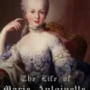 The Life of Marie Antionette, Queen of France