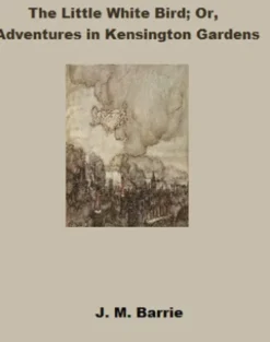 The Little White Bird: or Adventures In Kensington Gardens (Annotated)