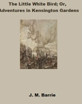 The Little White Bird: or Adventures In Kensington Gardens (Annotated)
