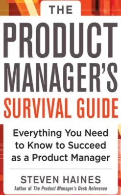 The Product Manager's Survival Guide: Everything You Need to Know to Succeed as a Product Manager